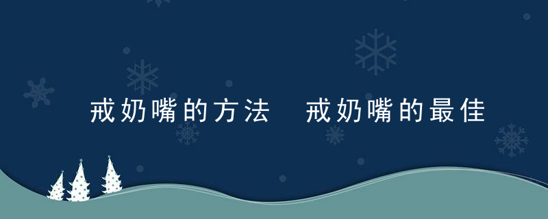 戒奶嘴的方法 戒奶嘴的最佳年龄